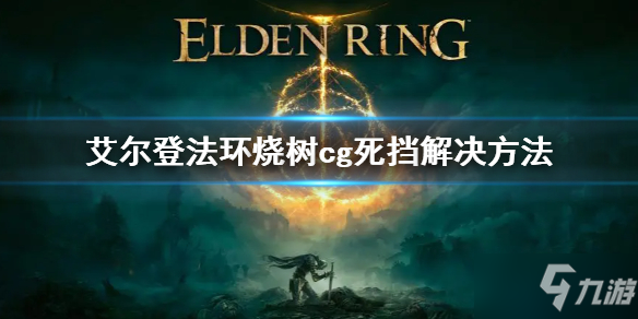 《艾尔登法环》烧树cg死挡解决方法 烧树CG死档怎么办