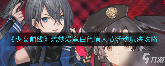 少女前線焙炒愛意白色情人節活動玩法攻略
