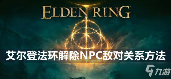 艾尔登法环解除NPC敌对关系方法