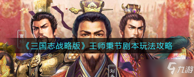 三国志战略版王师秉节剧本玩法攻略