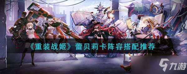 《重装战姬》蕾贝莉卡阵容怎么搭配？蕾贝莉卡阵容搭配推荐