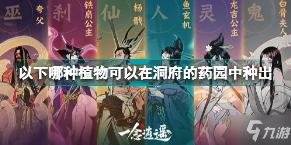 《一念逍遥》以下哪种植物可以在洞府的药园中种出答案介绍 以下哪种植物可以在洞府的药园中种出