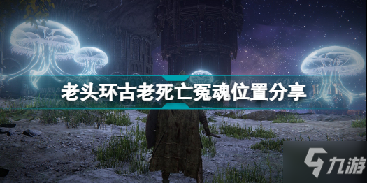 艾爾登法環(huán)古老死亡冤魂在哪里 老頭環(huán)古老死亡冤魂位置分享