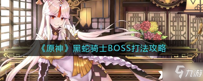 《原神》黑蛇骑士BOSS打法攻略