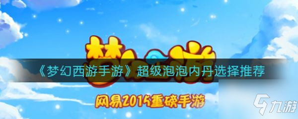 夢幻西游手游超級泡泡內(nèi)丹怎么選擇 超級泡泡內(nèi)丹選擇推薦