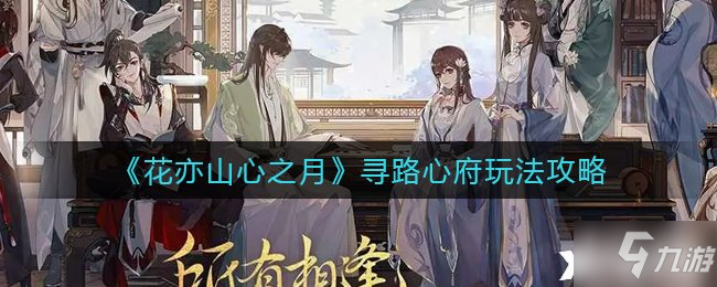 《花亦山心之月》寻路心府玩法攻略 寻路心府怎么玩
