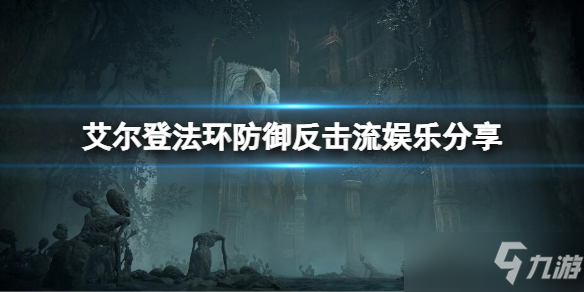 《艾尔登法环》防御反击娱乐流分享 如何完全防御