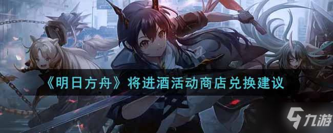 《明日方舟》游戏小可爱看过来 将进酒活动商店兑换建议