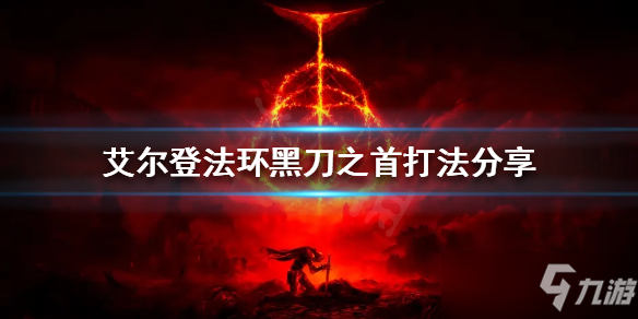 《艾爾登法環(huán)》黑刀之首打法分享 黑刀之首怎么打