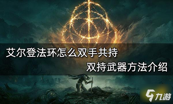 《艾爾登法環(huán)》雙持武器方法介紹 怎么雙手共持