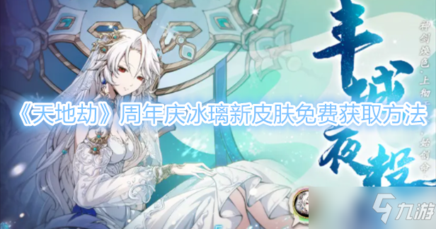 《天地劫》周年庆冰璃新皮肤免费获取方法