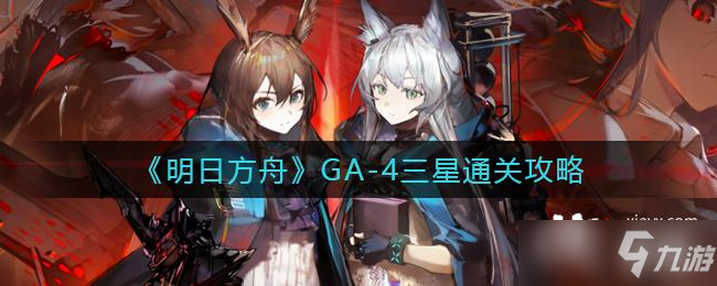 《明日方舟》GA-4三星通关攻略