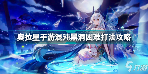 奥拉星手游混沌黑洞困难怎么打 奥拉星手游混沌黑洞困难打法攻略