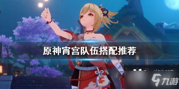 《原神》宵宫队伍搭配推荐 宵宫队伍怎么配
