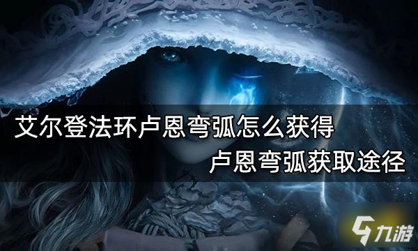 《艾爾登法環(huán)》盧恩彎弧獲取途徑 盧恩彎弧怎么獲得