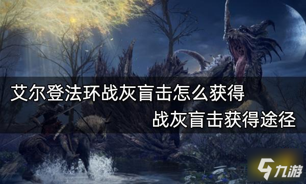 《艾爾登法環(huán)》戰(zhàn)灰盲擊獲得途徑 戰(zhàn)灰盲擊怎么獲得