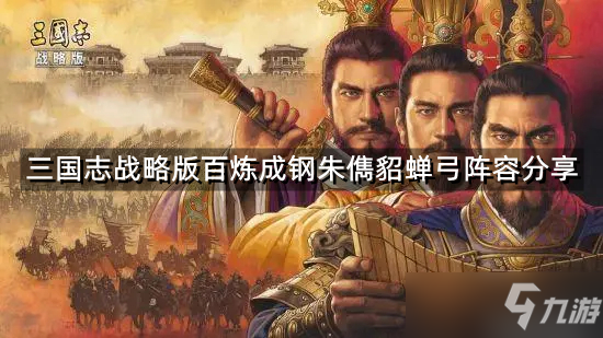 《三国志战略版》百炼成钢朱儁貂蝉弓阵容分享 百炼成钢适合什么武将