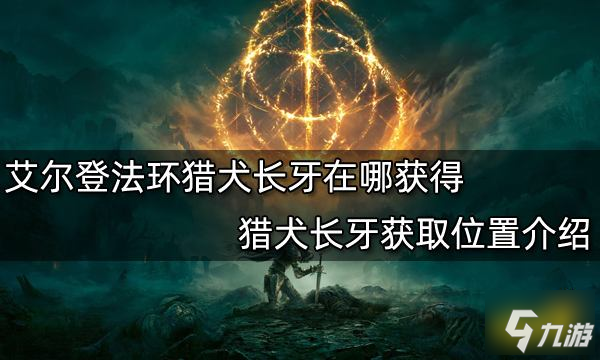 艾爾登法環(huán)獵犬長(zhǎng)牙在哪獲得 獵犬長(zhǎng)牙獲取位置介紹