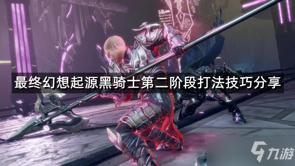 《最终幻想起源》黑骑士第二阶段怎么打 黑骑士第二阶段打法技巧分享