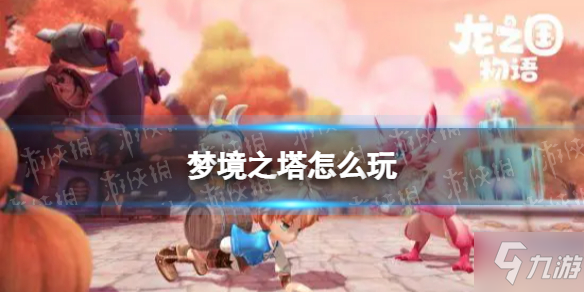 《龙之国物语》梦境之塔玩法介绍 梦境之塔怎么玩