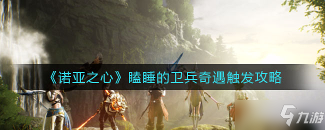 诺亚之心瞌睡的卫兵奇遇触发攻略