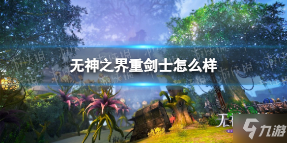 《无神之界》重剑士职业怎么样 重剑士职业介绍说明