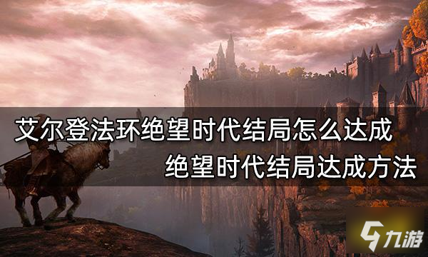 艾爾登法環(huán)絕望時代結局怎么達成 絕望時代結局達成方法