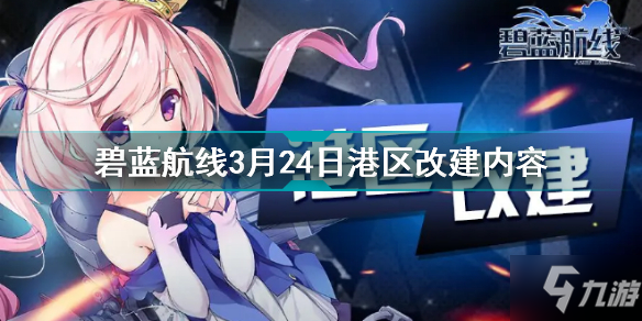 碧蓝航线3月24日港区改建了什么 碧蓝航线3月24日港区改建内容汇总