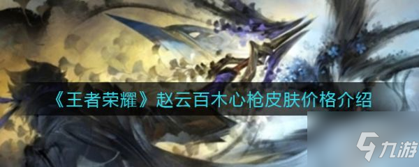 《王者荣耀》赵云百木心枪皮肤价格介绍 赵云百木心枪皮肤价格是多少