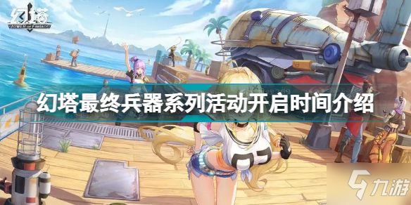 幻塔最终兵器系列活动什么时候开启 幻塔最终兵器系列活动开启时间介绍