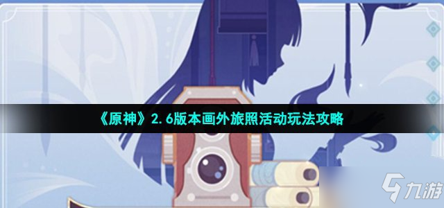 《原神》2.6版本画外旅照活动玩法攻略