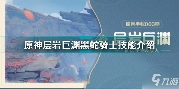 《原神》层岩巨渊黑蛇骑士技能介绍 层岩巨渊黑蛇骑士怎么样