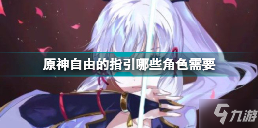 《原神》自由的指引所需角色介绍 自由的指引哪些角色需要