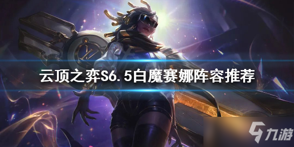 《云顶之弈》S6.5白魔赛娜阵容推荐 S6.5赛娜怎么玩