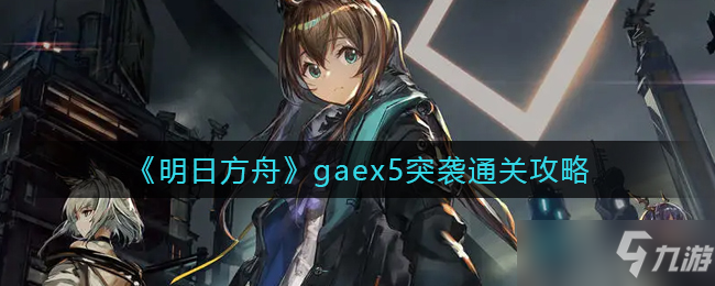 《明日方舟》gaex5突袭通关攻略