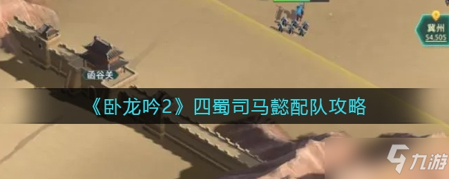 卧龙吟2四蜀司马懿配队推荐一览