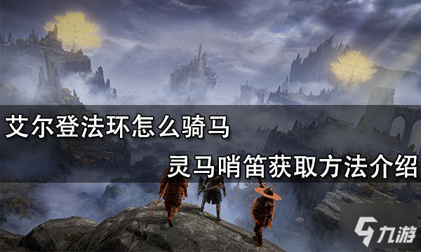 艾尔登法环怎么骑马 灵马哨笛获取方法介绍