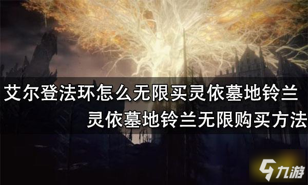 《艾爾登法環(huán)》靈依墓地鈴蘭無(wú)限購(gòu)買(mǎi)方法 怎么無(wú)限買(mǎi)靈依墓地鈴蘭