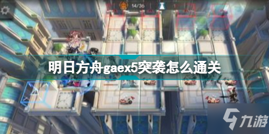 明日方舟gaex5突袭怎么通关 明日方舟gaex5突袭通关攻略