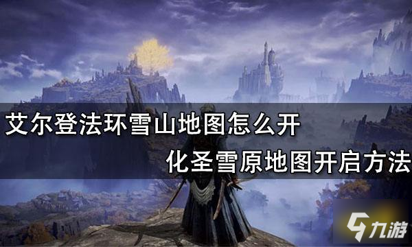 《艾尔登法环》化圣雪原地图开启方法 雪山地图怎么开