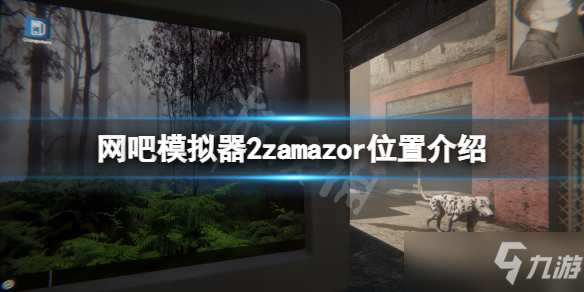 《网吧模拟器2》zamazor在哪里？zamazor位置介绍
