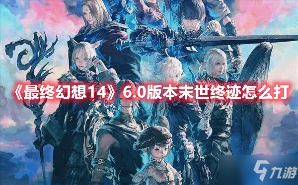 《最终幻想14》6.0版本末世终迹怎么打
