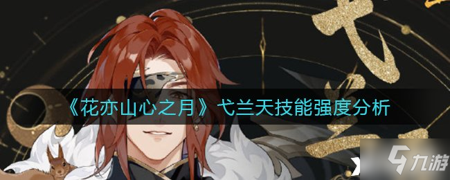 《花亦山心之月》弋兰天技能强度分析