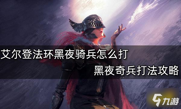 《艾尔登法环》黑夜奇兵打法攻略 黑夜骑兵怎么打