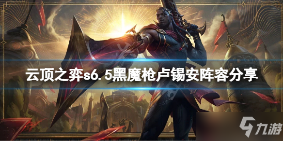 《云顶之弈》s6.5黑魔枪卢锡安怎么玩？s6.5黑魔枪卢锡安阵容分享