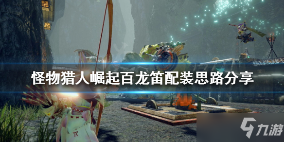 《怪物猎人崛起》百龙笛配装思路分享 百龙笛如何配装