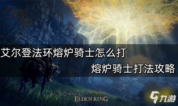 《艾爾登法環(huán)》熔爐騎士打法攻略 熔爐騎士怎么打