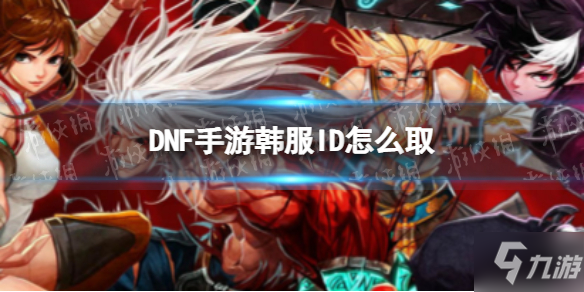 《DNF手游》韩服好听的昵称 韩服ID怎么取
