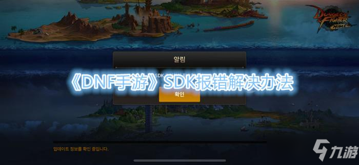 《DNF手游》韓服SDK報錯解決辦法