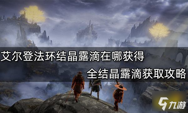 《艾爾登法環(huán)》全結(jié)晶露滴獲取攻略 結(jié)晶露滴在哪獲得